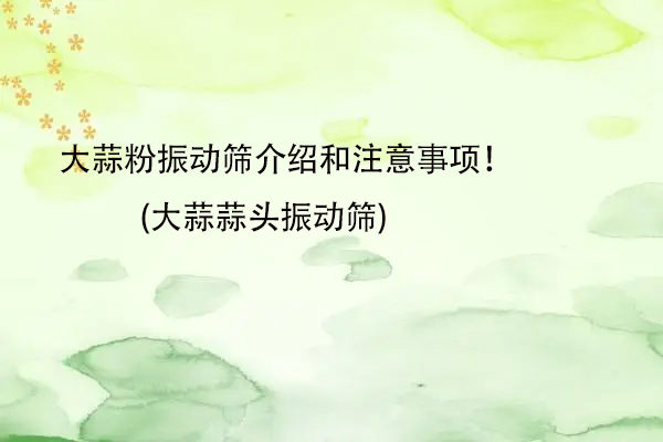 大蒜粉振動篩介紹和注意事項！(大蒜蒜頭振動篩)